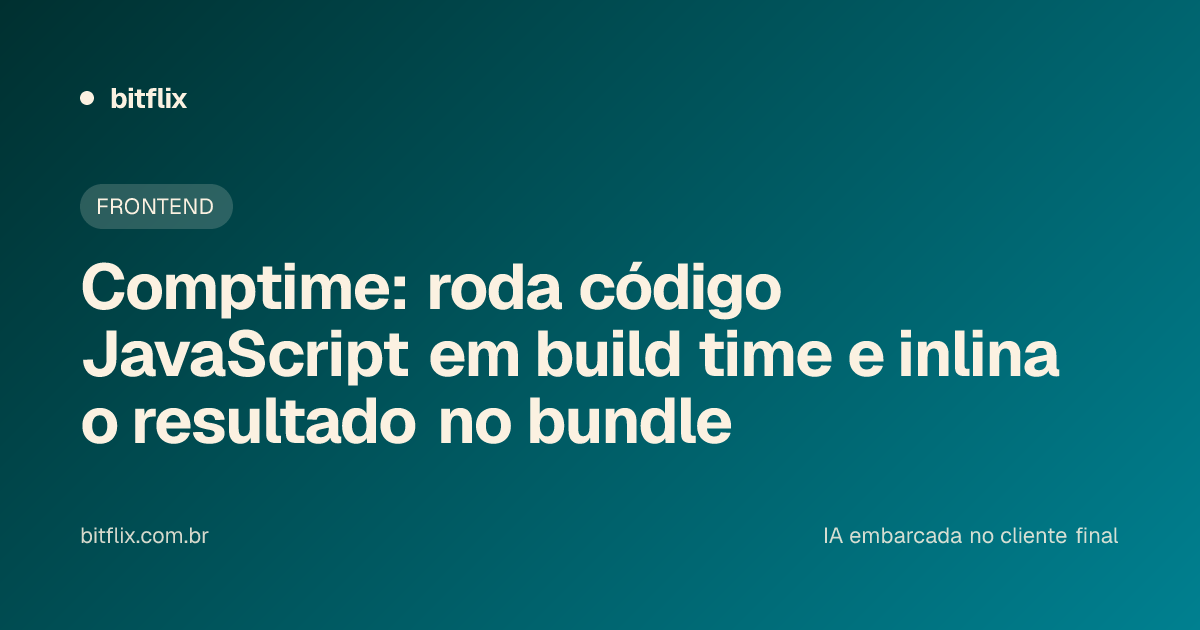 Comptime: roda código JavaScript em build time e inlina o resultado no bundle
